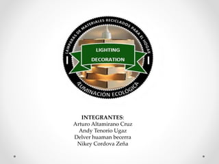 INTEGRANTES:
Arturo Altamirano Cruz
Andy Tenorio Ugaz
Delver huaman becerra
Nikey Cordova Zeña
 