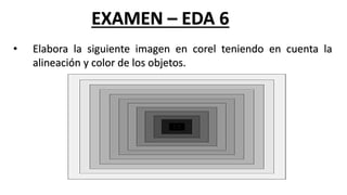 EXAMEN – EDA 6
• Elabora la siguiente imagen en corel teniendo en cuenta la
alineación y color de los objetos.
 