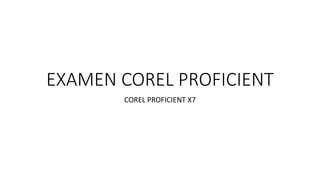 EXAMEN COREL PROFICIENT
COREL PROFICIENT X7
 
