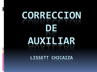 CORRECCION
    DE
 AUXILIAR
 LISSETT CHICAIZA
 