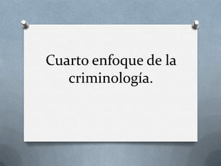 Cuarto enfoque de la
   criminología.
 