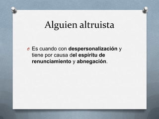 Alguien altruista

O Es cuando con despersonalización y
 tiene por causa del espíritu de
 renunciamiento y abnegación.
 