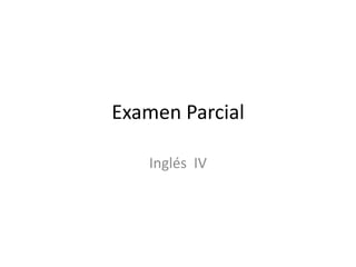 Examen Parcial
Inglés IV

 