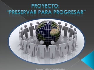 Proyecto: "PRESERVAR PARA PROGRESAR"
 