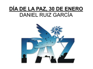 DÍA DE LA PAZ, 30 DE ENERO
DANIEL RUIZ GARCÍA
 
