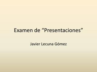 Examen de “Presentaciones” Javier Lecuna Gómez 