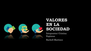 VALORES
EN LA
SOCIEDAD
Integrantes: Cristina
Espinosa
Rachell Martinez
 