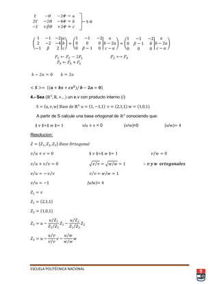 ESCUELA POLITÉCNICA NACIONAL
(
𝛽
| ) (
𝛽
| ) ( 𝛽 | )
*( ) +
4.- Sea ( ) un e.v con producto interno (/)
* + ( ) ( ) ( )
A partir de S calcule una base ortogonal de conociendo que:
/ = 0 ( / )=0 ( / )
Resolucion:
* +
⁄ ⁄
⁄ ⁄ √ ⁄ √ ⁄
⁄ ⁄ ⁄⁄
⁄ ( / )
( )
( )
⁄
⁄
⁄
⁄
⁄
⁄
⁄
⁄
 