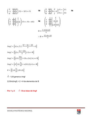 ESCUELA POLITÉCNICA NACIONAL
( | | + ≈ ( | | + ≈
( || ||( ), ≈
(
|
|
|
| ( )
( )
)
( )
∴
{( ) }
{( * }
{( * ( ) }
{ ( * ( ) }
{( * ( )}
∴ 1) B genera a Imgf
2) Dim(Imgf) = 2 = # de elementos de B
Por 1 y 2 ∴ B es base de Imgf
 