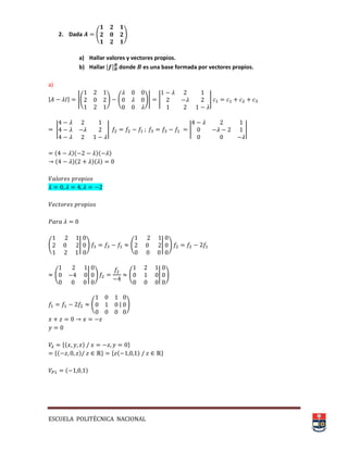 ESCUELA POLITÉCNICA NACIONAL
2. Dada ( )
a) Hallar valores y vectores propios.
b) Hallar , - donde es una base formada por vectores propios.
a)
| | |( ) ( )| | |
| | | |
( )( )( )
( )( )( )
( | ) ( | )
( | ) ( | )
( | )
*( ) +
*( ) + * ( ) +
( )
 