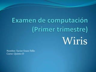 Examen de computación(Primer trimestre) Wiris Nombre: Xavier Erazo Tello Curso: Quinto-D 