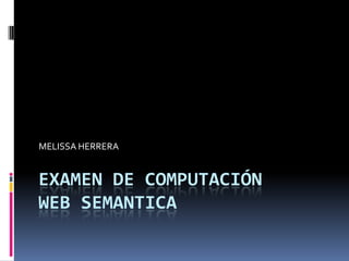 EXAMEN DE COMPUTACIÓNWEB SEMANTICA MELISSA HERRERA 