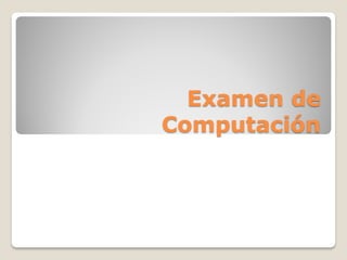 Examen de
Computación
 