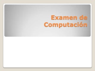 Examen de
Computación
 