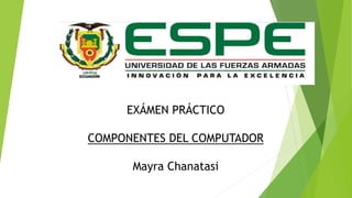 EXÁMEN PRÁCTICO
COMPONENTES DEL COMPUTADOR
Mayra Chanatasi
 