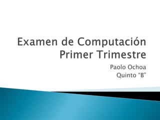 Examen de Computación Primer Trimestre Paolo Ochoa Quinto “B” 