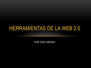 HERRAMIENTAS DE LA WEB 2.0

         POR: RAÚL MEDINA
 