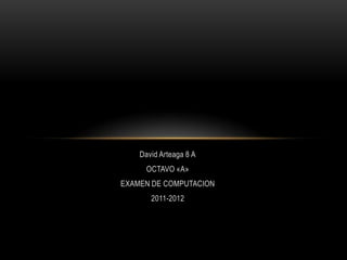 David Arteaga 8 A
      OCTAVO «A»
EXAMEN DE COMPUTACION
       2011-2012
 