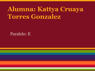 Alumna: Kattya Cruaya
Torres Gonzalez

Paralelo: E
 