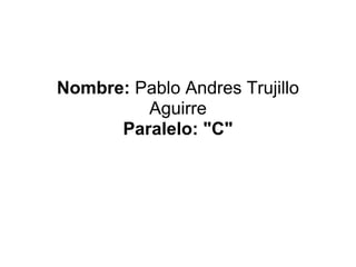 Nombre: Pablo Andres Trujillo
         Aguirre
      Paralelo: "C"
 
