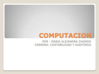 COMPUTACION
POR : MARIA ALEJANDRA ZHONDO
CARRERA: CONTABILIDAD Y AUDITORIA

 