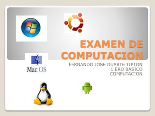 EXAMEN DE
COMPUTACION
FERNANDO JOSE DUARTE TIPTON
1.ERO BASICO
COMPUTACION
 
