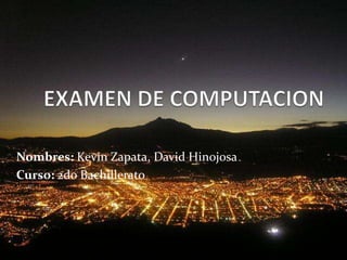 EXAMEN DE COMPUTACION Nombres: Kevin Zapata, David Hinojosa Curso: 2do Bachillerato 