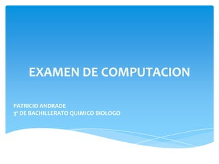 EXAMEN DE COMPUTACION

PATRICIO ANDRADE
3º DE BACHILLERATO QUIMICO BIOLOGO
 