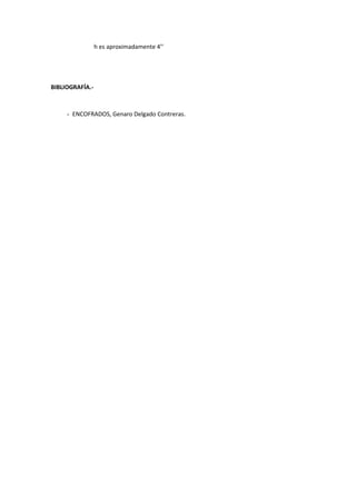 h es aproximadamente 4’’
BIBLIOGRAFÍA.-
- ENCOFRADOS, Genaro Delgado Contreras.
 