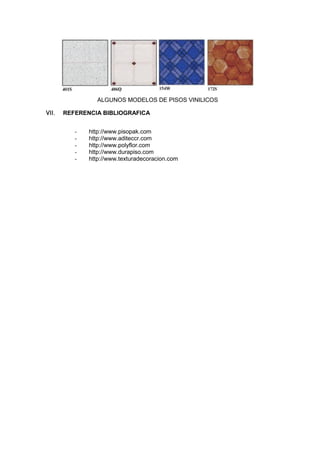 ALGUNOS MODELOS DE PISOS VINILICOS
 REFERENCIA BIBLIOGRAFICA
- http://www.pisopak.com
- http://www.aditeccr.com
- http://www.polyflor.com
- http://www.durapiso.com
- http://www.texturadecoracion.com
 