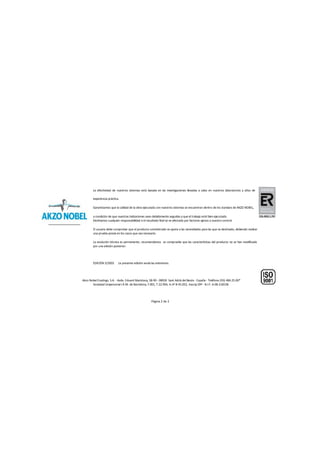 La efectividad de nuestros sistemas está basada en las investigaciones llevadas a cabo en nuestros laboratorios y años de
experiencia práctica.
Garantizamos que la calidad de la obra ejecutada con nuestros sistemas se encuentran dentro de los standars de AKZO NOBEL,
a condición de que nuestras indicaciones sean debidamente seguidas y que el trabajo esté bien ejecutado.
Declinamos cualquier responsabilidad si el resultado final se ve afectado por factores ajenos a nuestro control.
El usuario debe comprobar que el producto suministrado se ajusta a las necesidades para las que va destinado, debiendo realizar
una prueba previa en los casos que sea necesario.
La evolución técnica es permanente, recomendamos se compruebe que las características del producto no se han modificado
por una edición posterior.
EDICIÓN 3/2003 La presente edición anula las anteriores.
Akzo Nobel Coatings, S.A. - Avda. Eduard Maristany, 58-90 - 08930 Sant Adrià del Besòs - España - Teléfono (93) 484.25.00*
Sociedad Unipersonal I.R.M. de Barcelona, F.001, T.22.904, H.nº B-45.052, Inscrip.59ª - N.I.F. A-08-218158
Página 2 de 2
 