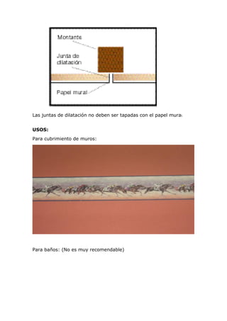 Las juntas de dilatación no deben ser tapadas con el papel mural.
USOS:
Para cubrimiento de muros:
Para baños: (No es muy recomendable)
 