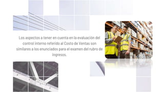 Los aspectos a tener en cuenta en la evaluación del
control interno referido al Costo de Ventas son
similares a los enunciados para el examen del rubro de
ingresos.
 
