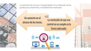 La existencia de errores o irregularidades en la realización de las
pruebas de cumplimiento, invariablemente implicarán:
Un aumento en el
alcancede las tareas.
La conclusión de que ese
control no se cumple en la
forma adecuada.
 