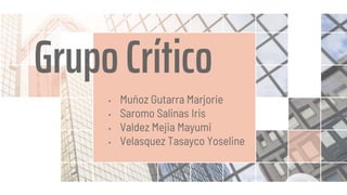 Grupo Crítico
• Muñoz Gutarra Marjorie
• Saromo Salinas Iris
• Valdez Mejia Mayumi
• Velasquez Tasayco Yoseline
 