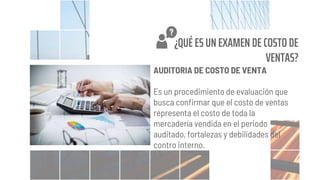 AUDITORIA DE COSTO DE VENTA
Es un procedimiento de evaluación que
busca confirmar que el costo de ventas
representa el costo de toda la
mercadería vendida en el periodo
auditado, fortalezas y debilidades del
contro interno.
¿QUÉ ES UN EXAMEN DE COSTO DE
VENTAS?
 