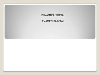 DINAMICA SOCIAL EXAMEN PARCIAL 