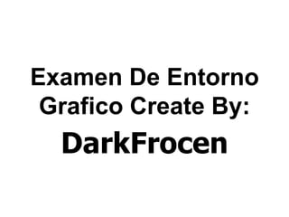 Examen De Entorno
 Grafico Create By:
  DarkFrocen
 
