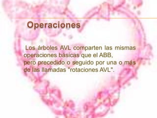 INSERCIÓN.La inserción en un árbol de AVL puede ser realizada insertando el valor dado en el árbol como si fuera un árbol de búsqueda binario desequilibrado y después retrocediendo hacia la raíz, rotando sobre cualquier nodo que pueda haberse desequilibrado durante la inserción.Proceso de inserción:1.buscar hasta encontrar la posición de inserción o modificación (proceso idéntico a inserción en árbol binario de búsqueda) 2.insertar el nuevo nodo con factor de equilibrio “equilibrado” 3.desandar el camino de búsqueda, verificando el equilibrio de los nodos, y re-equilibrando si es necesario 