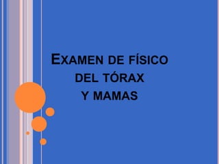EXAMEN DE FÍSICO 
DEL TÓRAX 
Y MAMAS 
 