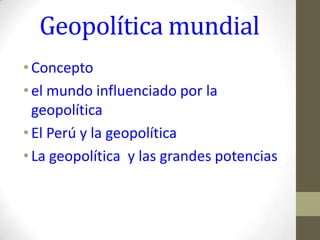 Geopolítica mundial  Concepto  el mundo influenciado por la geopolítica     El Perú y la geopolítica   La geopolítica  y las grandes potencias   