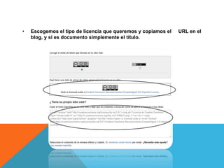 •   Escogemos el tipo de licencia que queremos y copiamos el   URL en el
    blog, y si es documento simplemente el título.
 
