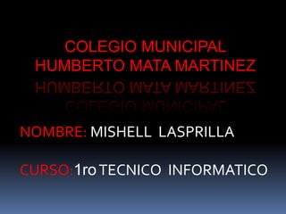 COLEGIO MUNICIPAL
 HUMBERTO MATA MARTINEZ



NOMBRE: MISHELL LASPRILLA

CURSO:1ro TECNICO INFORMATICO
 
