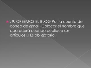  . 9. CREEMOS EL BLOG Por la cuenta de
correo de gmail: Colocar el nombre que
aparecerá cuando publique sus
artículos Es obligatorio.
 