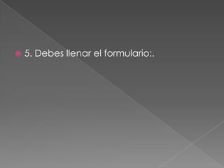  5. Debes llenar el formulario:.
 