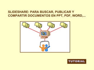 SLIDESHARE: PARA BUSCAR, PUBLICAR Y
COMPARTIR DOCUMENTOS EN PPT, PDF, WORD,...

TUTORIAL

 