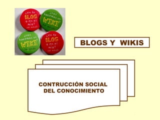 BLOGS Y WIKIS

CONTRUCCIÓN SOCIAL
DEL CONOCIMIENTO

 