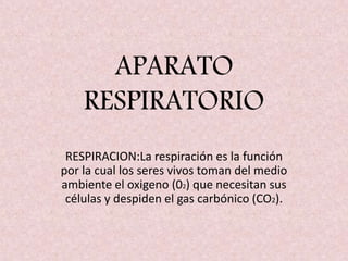 APARATO
RESPIRATORIO
RESPIRACION:La respiración es la función
por la cual los seres vivos toman del medio
ambiente el oxigeno (02) que necesitan sus
células y despiden el gas carbónico (CO2).
 