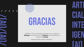 ARTI
CIAL
INTE
IGEN
CREDITS: This presentation template was created by
Slidesgo, including icons by Flaticon and infographics &
images by Freepik
Gracias
Please keep this slide for attribution
 