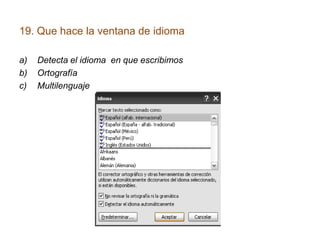 19. Que hace la ventana de idioma
a) Detecta el idioma en que escribimos
b) Ortografía
c) Multilenguaje
 